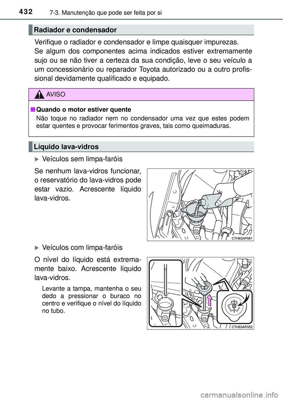 TOYOTA AURIS HYBRID 2016  Manual de utilização (in Portuguese) 4327-3. Manutenção que pode ser feita por si
Verifique o radiador e condensador e limpe quaisquer impurezas.
Se algum dos componentes acima indicados estiver extremamente
sujo ou se não tiver a cer