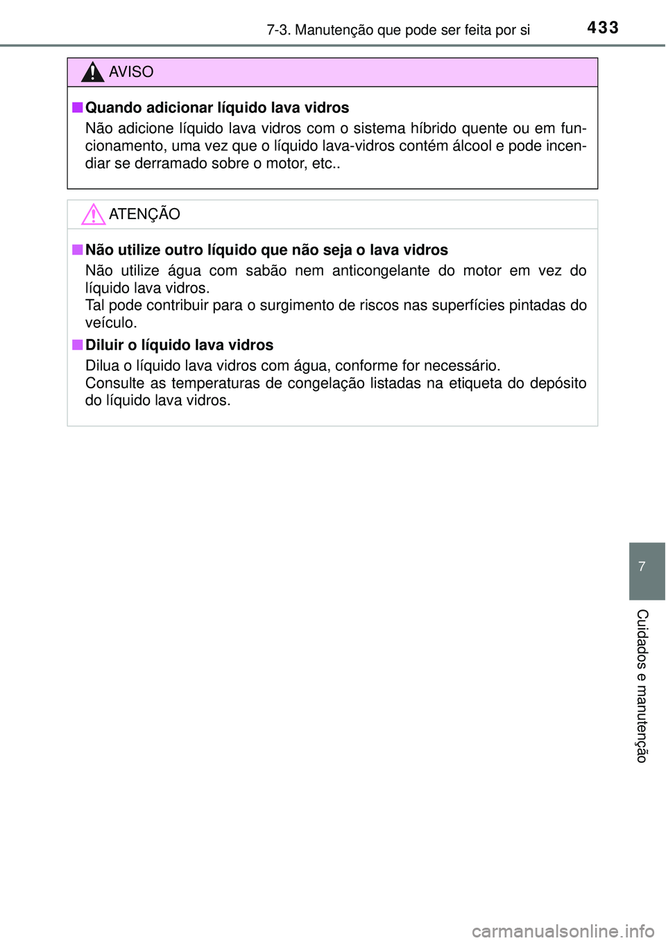 TOYOTA AURIS HYBRID 2016  Manual de utilização (in Portuguese) 4337-3. Manutenção que pode ser feita por si
7
Cuidados e manutenção
AV I S O
nQuando adicionar líquido lava vidros
Não adicione líquido lava vidros com o sistema híbrido quente ou em fun-
cio