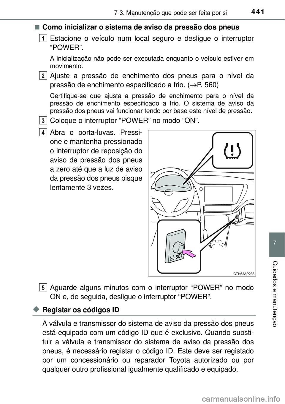 TOYOTA AURIS HYBRID 2016 Manual de utilização (in Portuguese) 4417-3. Manutenção que pode ser feita por si
7
Cuidados e manutenção
nComo inicializar o sistema de aviso da pressão dos pneus
Estacione o veículo num local seguro e desligue o interruptor
“PO TOYOTA AURIS HYBRID 2016 Manual de utilização (in Portuguese) 4417-3. Manutenção que pode ser feita por si
7
Cuidados e manutenção
nComo inicializar o sistema de aviso da pressão dos pneus
Estacione o veículo num local seguro e desligue o interruptor
“PO