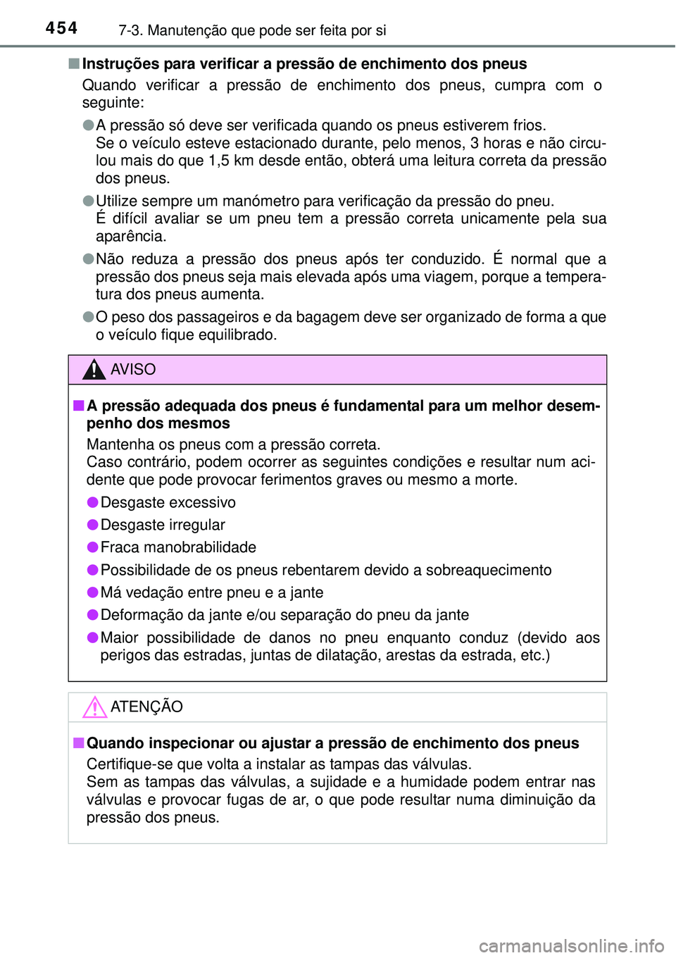 TOYOTA AURIS HYBRID 2016 Manual de utilização (in Portuguese) 4547-3. Manutenção que pode ser feita por si
nInstruções para verificar a pressão de enchimento dos pneus
Quando verificar a pressão de enchimento dos pneus, cumpra com o
seguinte:
lA pressão s TOYOTA AURIS HYBRID 2016 Manual de utilização (in Portuguese) 4547-3. Manutenção que pode ser feita por si
nInstruções para verificar a pressão de enchimento dos pneus
Quando verificar a pressão de enchimento dos pneus, cumpra com o
seguinte:
lA pressão s