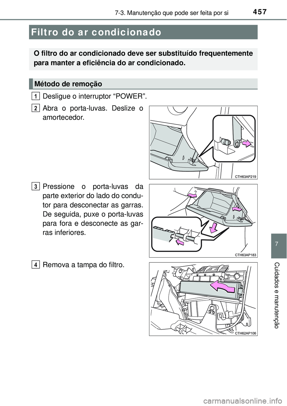 TOYOTA AURIS HYBRID 2016  Manual de utilização (in Portuguese) 4577-3. Manutenção que pode ser feita por si
7
Cuidados e manutenção
Desligue o interruptor “POWER”.
Abra o porta-luvas. Deslize o
amortecedor.
Pressione o porta-luvas da
parte exterior do lad