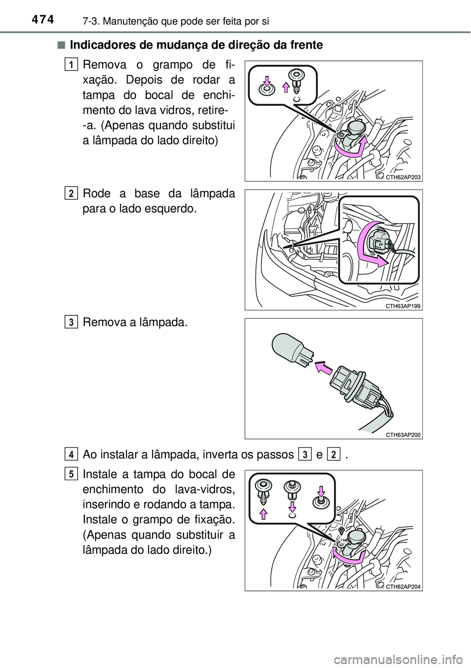 TOYOTA AURIS HYBRID 2016  Manual de utilização (in Portuguese) 4747-3. Manutenção que pode ser feita por si
nIndicadores de mudança de direção da frente
Remova o grampo de fi-
xação. Depois de rodar a
tampa do bocal de enchi-
mento do lava vidros, retire-
