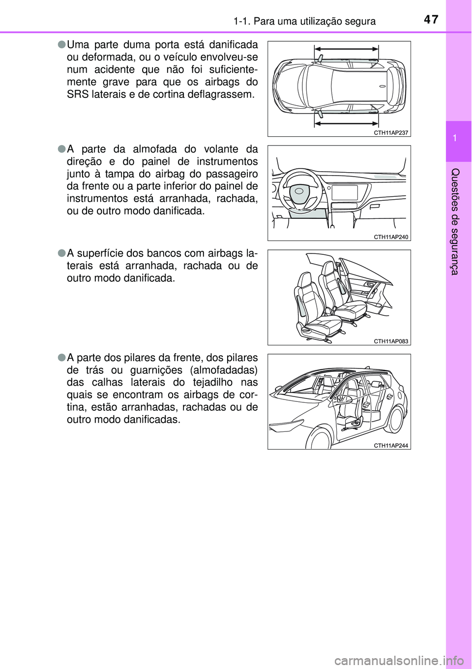 TOYOTA AURIS HYBRID 2016  Manual de utilização (in Portuguese) 471-1. Para uma utilização segura
1
Questões de segurança
lUma parte duma porta está danificada
ou deformada, ou o veículo envolveu-se
num acidente que não foi suficiente-
mente grave para que 