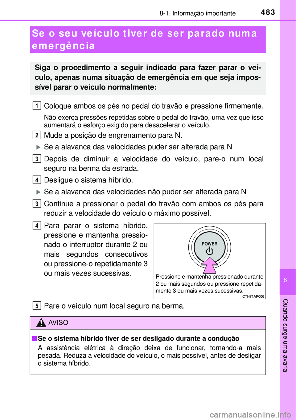 TOYOTA AURIS HYBRID 2016 Manual de utilização (in Portuguese) 4838-1. Informação importante
8
Quando surge uma avaria
Coloque ambos os pés no pedal do travão e pressione firmemente.
Não exerça pressões repetidas sobre o pedal do travão, uma vez que isso
TOYOTA AURIS HYBRID 2016 Manual de utilização (in Portuguese) 4838-1. Informação importante
8
Quando surge uma avaria
Coloque ambos os pés no pedal do travão e pressione firmemente.
Não exerça pressões repetidas sobre o pedal do travão, uma vez que isso