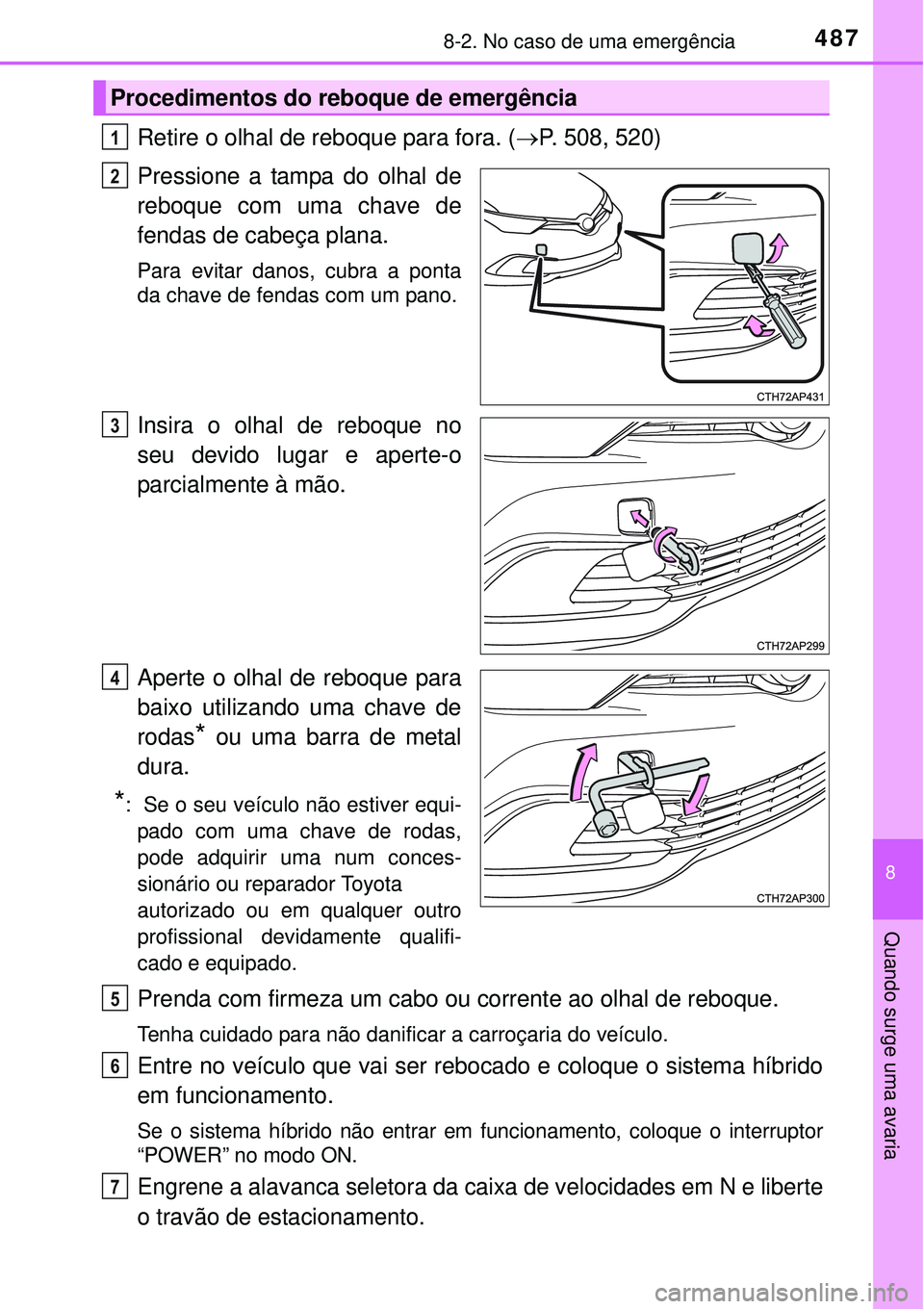 TOYOTA AURIS HYBRID 2016 Manual de utilização (in Portuguese) 4878-2. No caso de uma emergência
8
Quando surge uma avaria
Retire o olhal de reboque para fora. (P. 508, 520)
Pressione a tampa do olhal de
reboque com uma chave de
fendas de cabeça plana.
Para TOYOTA AURIS HYBRID 2016 Manual de utilização (in Portuguese) 4878-2. No caso de uma emergência
8
Quando surge uma avaria
Retire o olhal de reboque para fora. (P. 508, 520)
Pressione a tampa do olhal de
reboque com uma chave de
fendas de cabeça plana.
Para