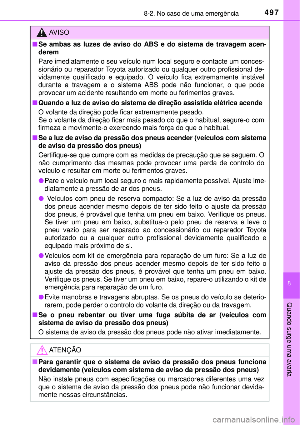TOYOTA AURIS HYBRID 2016 Manual de utilização (in Portuguese) 4978-2. No caso de uma emergência
8
Quando surge uma avaria
AV I S O
nSe ambas as luzes de aviso do ABS e do sistema de travagem acen-
derem
Pare imediatamente o seu veículo num local seguro e conta TOYOTA AURIS HYBRID 2016 Manual de utilização (in Portuguese) 4978-2. No caso de uma emergência
8
Quando surge uma avaria
AV I S O
nSe ambas as luzes de aviso do ABS e do sistema de travagem acen-
derem
Pare imediatamente o seu veículo num local seguro e conta