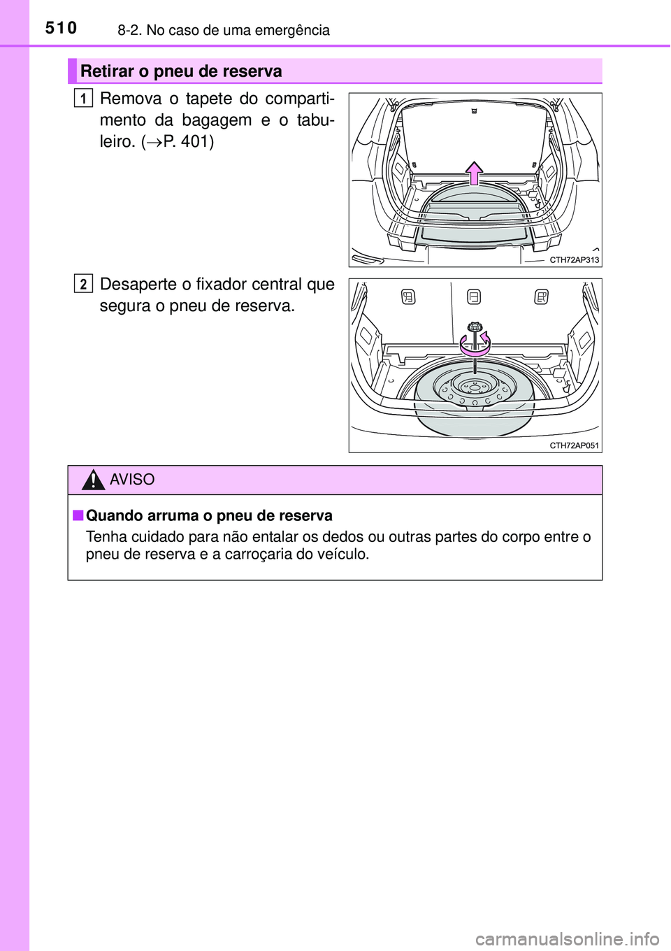 TOYOTA AURIS HYBRID 2016  Manual de utilização (in Portuguese) 5108-2. No caso de uma emergência
Remova o tapete do comparti-
mento da bagagem e o tabu-
leiro. (P. 401)
Desaperte o fixador central que
segura o pneu de reserva.
Retirar o pneu de reserva
1
2
AV
