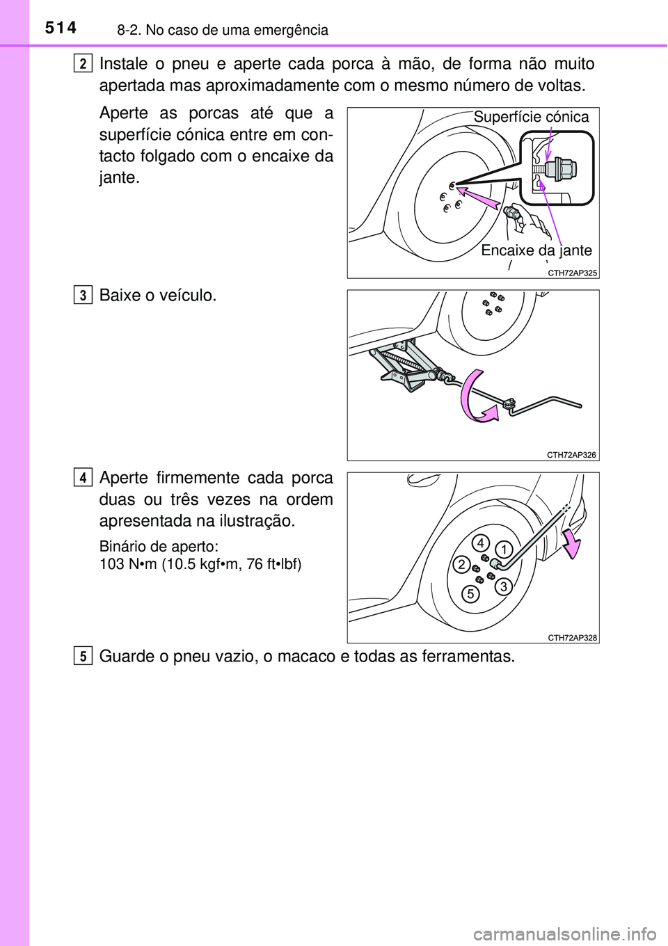 TOYOTA AURIS HYBRID 2016  Manual de utilização (in Portuguese) 5148-2. No caso de uma emergência
Instale o pneu e aperte cada porca à mão, de forma não muito
apertada mas aproximadamente com o mesmo número de voltas.
Aperte as porcas até que a
superfície c