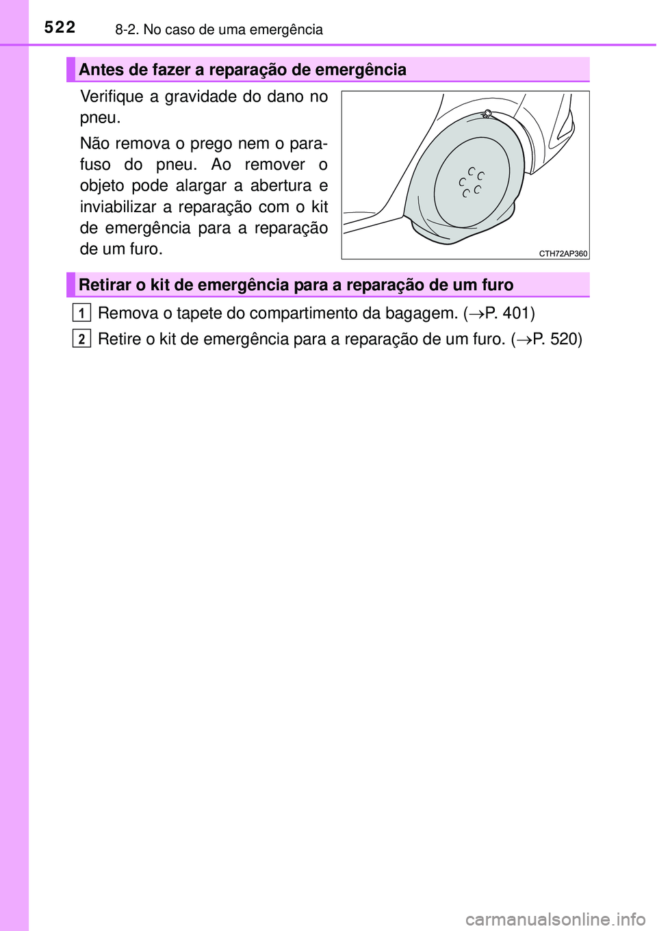 TOYOTA AURIS HYBRID 2016  Manual de utilização (in Portuguese) 5228-2. No caso de uma emergência
Verifique a gravidade do dano no
pneu.
Não remova o prego nem o para-
fuso do pneu. Ao remover o
objeto pode alargar a abertura e
inviabilizar a reparação com o k
