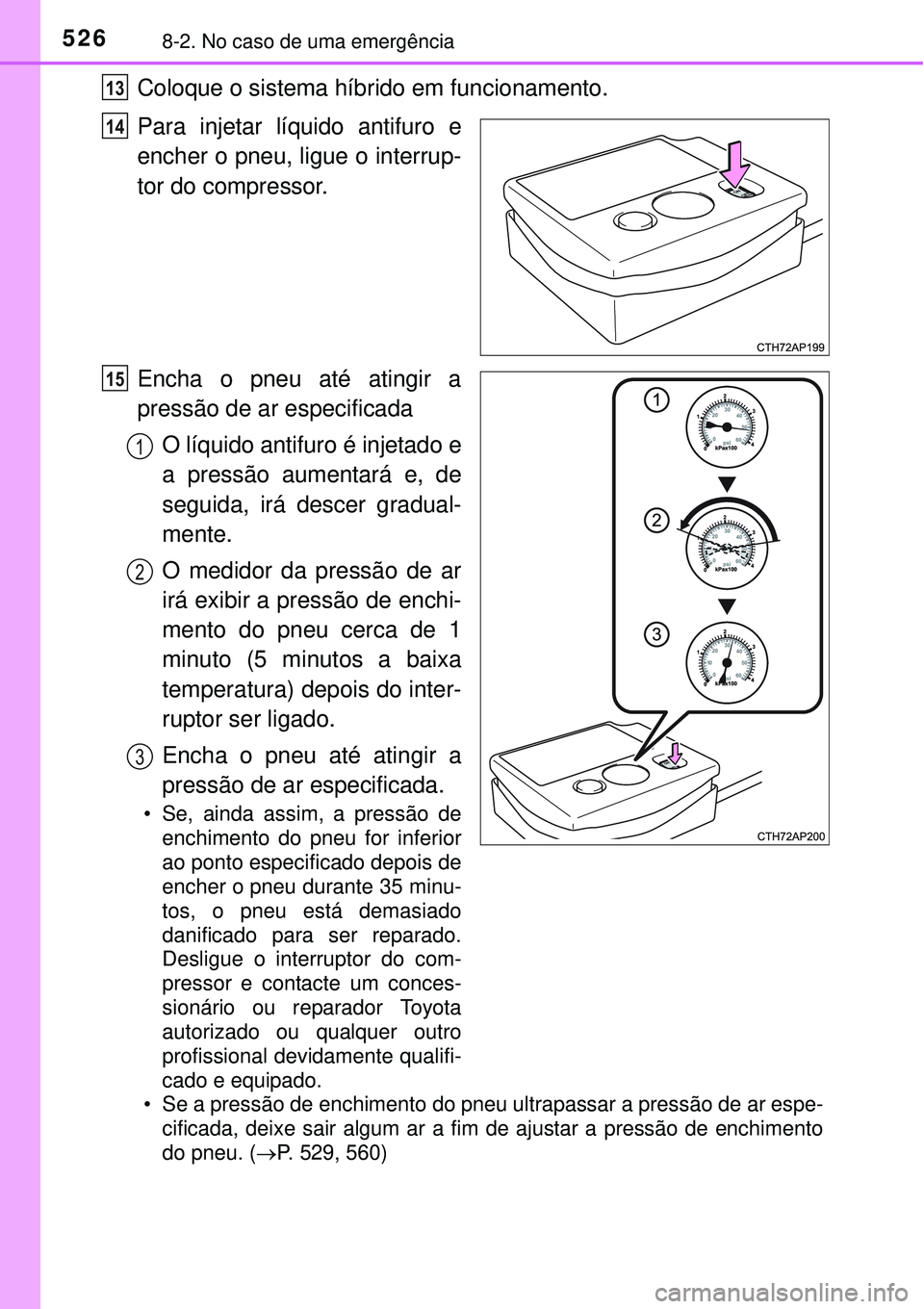 TOYOTA AURIS HYBRID 2016 Manual de utilização (in Portuguese) 5268-2. No caso de uma emergência
Coloque o sistema híbrido em funcionamento.
Para injetar líquido antifuro e
encher o pneu, ligue o interrup-
tor do compressor.
Encha o pneu até atingir a
pressã TOYOTA AURIS HYBRID 2016 Manual de utilização (in Portuguese) 5268-2. No caso de uma emergência
Coloque o sistema híbrido em funcionamento.
Para injetar líquido antifuro e
encher o pneu, ligue o interrup-
tor do compressor.
Encha o pneu até atingir a
pressã