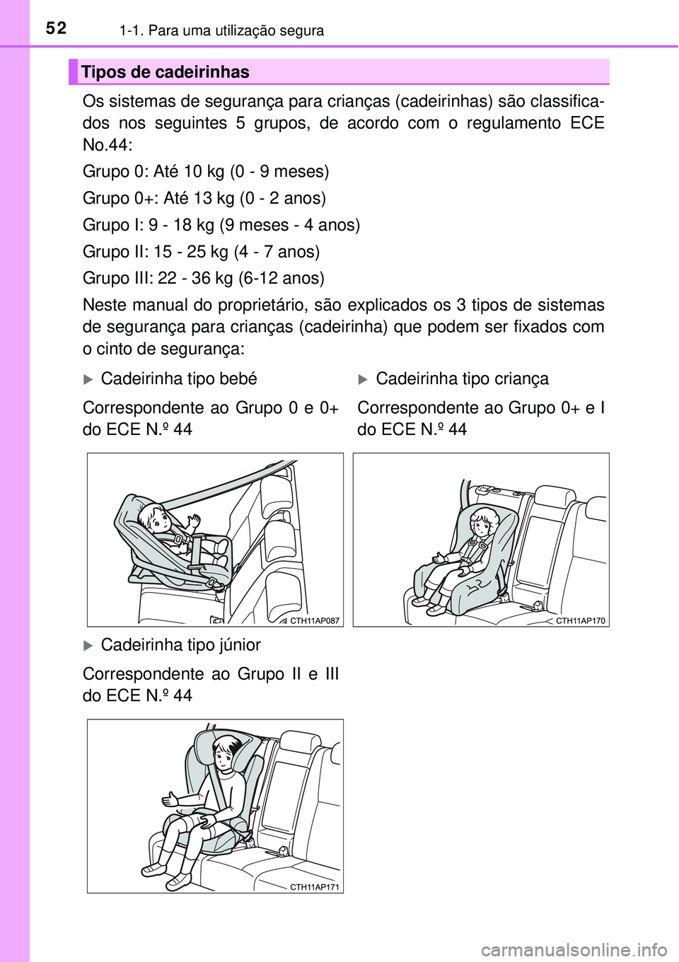 TOYOTA AURIS HYBRID 2016  Manual de utilização (in Portuguese) 521-1. Para uma utilização segura
Os sistemas de segurança para crianças (cadeirinhas) são classifica-
dos nos seguintes 5 grupos, de acordo com o regulamento ECE
No.44:
Grupo 0: Até 10 kg (0 - 