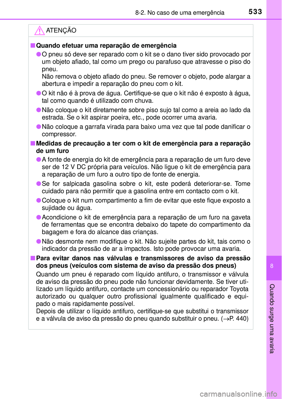 TOYOTA AURIS HYBRID 2016 Manual de utilização (in Portuguese) 5338-2. No caso de uma emergência
8
Quando surge uma avaria
ATENÇÃO
nQuando efetuar uma reparação de emergência
lO pneu só deve ser reparado com o kit se o dano tiver sido provocado por
um obje TOYOTA AURIS HYBRID 2016 Manual de utilização (in Portuguese) 5338-2. No caso de uma emergência
8
Quando surge uma avaria
ATENÇÃO
nQuando efetuar uma reparação de emergência
lO pneu só deve ser reparado com o kit se o dano tiver sido provocado por
um obje