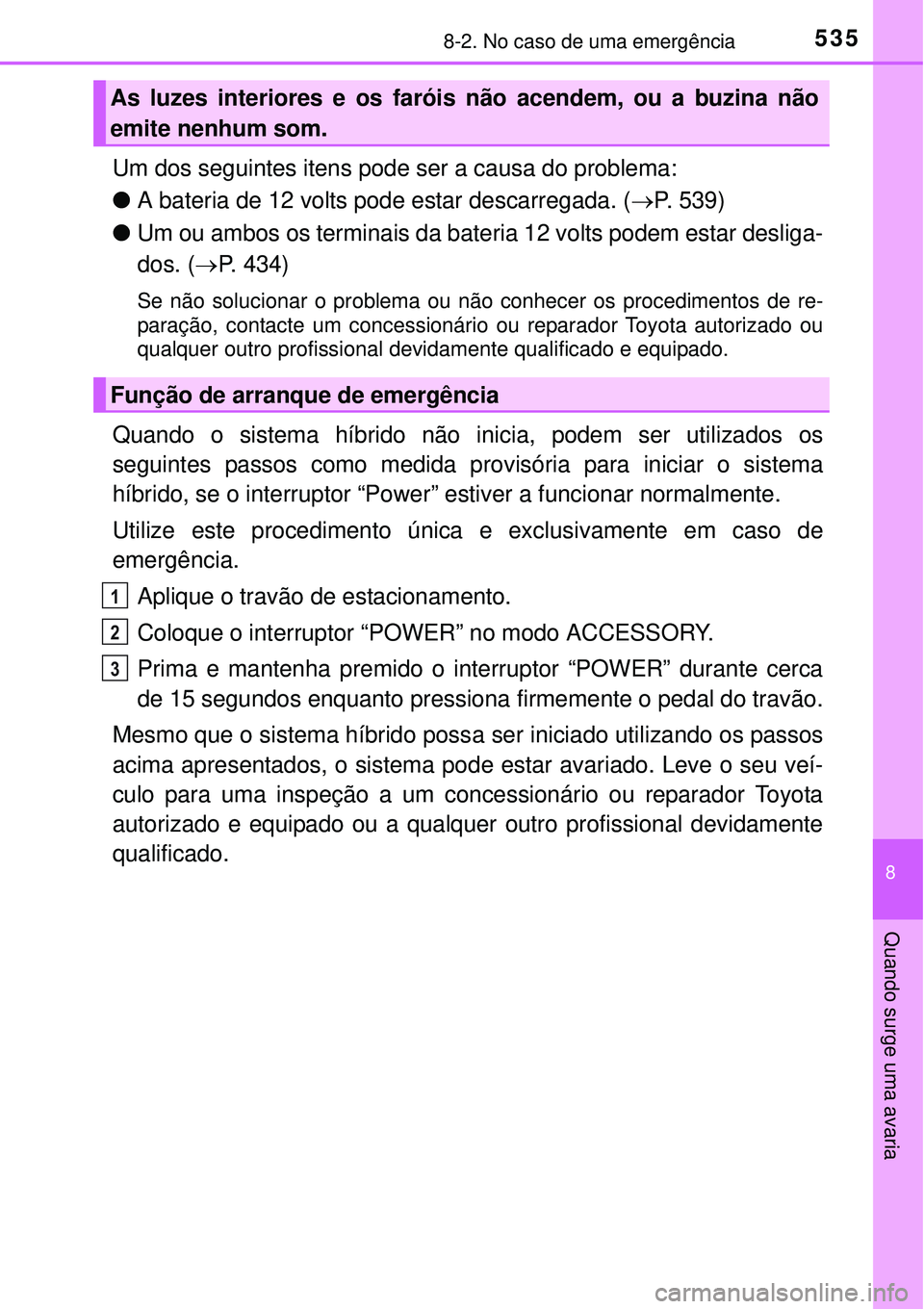 TOYOTA AURIS HYBRID 2016 Manual de utilização (in Portuguese) 5358-2. No caso de uma emergência
8
Quando surge uma avaria
Um dos seguintes itens pode ser a causa do problema:
lA bateria de 12 volts pode estar descarregada. (P. 539)
lUm ou ambos os terminais TOYOTA AURIS HYBRID 2016 Manual de utilização (in Portuguese) 5358-2. No caso de uma emergência
8
Quando surge uma avaria
Um dos seguintes itens pode ser a causa do problema:
lA bateria de 12 volts pode estar descarregada. (P. 539)
lUm ou ambos os terminais