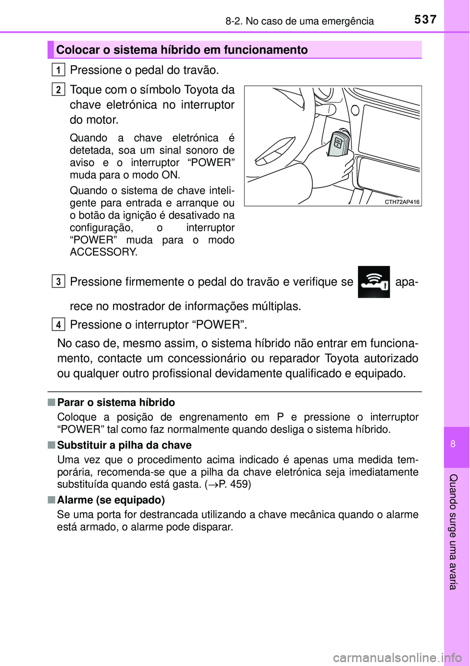 TOYOTA AURIS HYBRID 2016 Manual de utilização (in Portuguese) 5378-2. No caso de uma emergência
8
Quando surge uma avaria
Pressione o pedal do travão.
Toque com o símbolo Toyota da
chave eletrónica no interruptor
do motor.
Quando a chave eletrónica é
detet TOYOTA AURIS HYBRID 2016 Manual de utilização (in Portuguese) 5378-2. No caso de uma emergência
8
Quando surge uma avaria
Pressione o pedal do travão.
Toque com o símbolo Toyota da
chave eletrónica no interruptor
do motor.
Quando a chave eletrónica é
detet