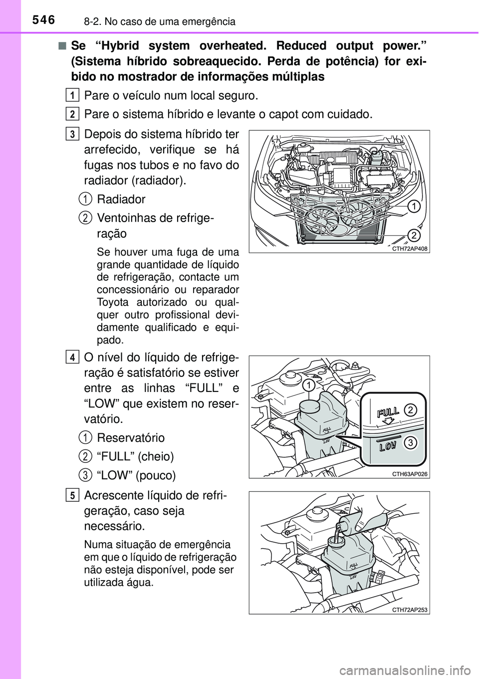 TOYOTA AURIS HYBRID 2016  Manual de utilização (in Portuguese) 5468-2. No caso de uma emergência
nSe “Hybrid system overheated. Reduced output power.”
(Sistema híbrido sobreaquecido. Perda de potência) for exi-
bido no mostrador de informações múltiplas