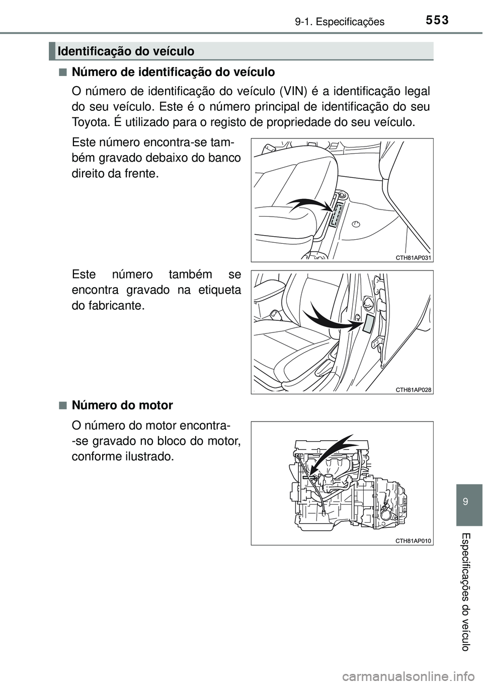 TOYOTA AURIS HYBRID 2016  Manual de utilização (in Portuguese) 5539-1. Especificações
9
Especificações do veículo
nNúmero de identificação do veículo
O número de identificação do veículo (VIN) é a identificação legal
do seu veículo. Este é o nú