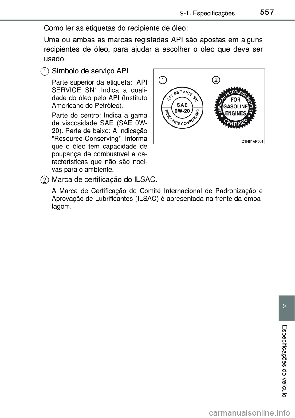 TOYOTA AURIS HYBRID 2016  Manual de utilização (in Portuguese) 5579-1. Especificações
9
Especificações do veículo
Como ler as etiquetas do recipiente de óleo:
Uma ou ambas as marcas registadas API são apostas em alguns
recipientes de óleo, para ajudar a e