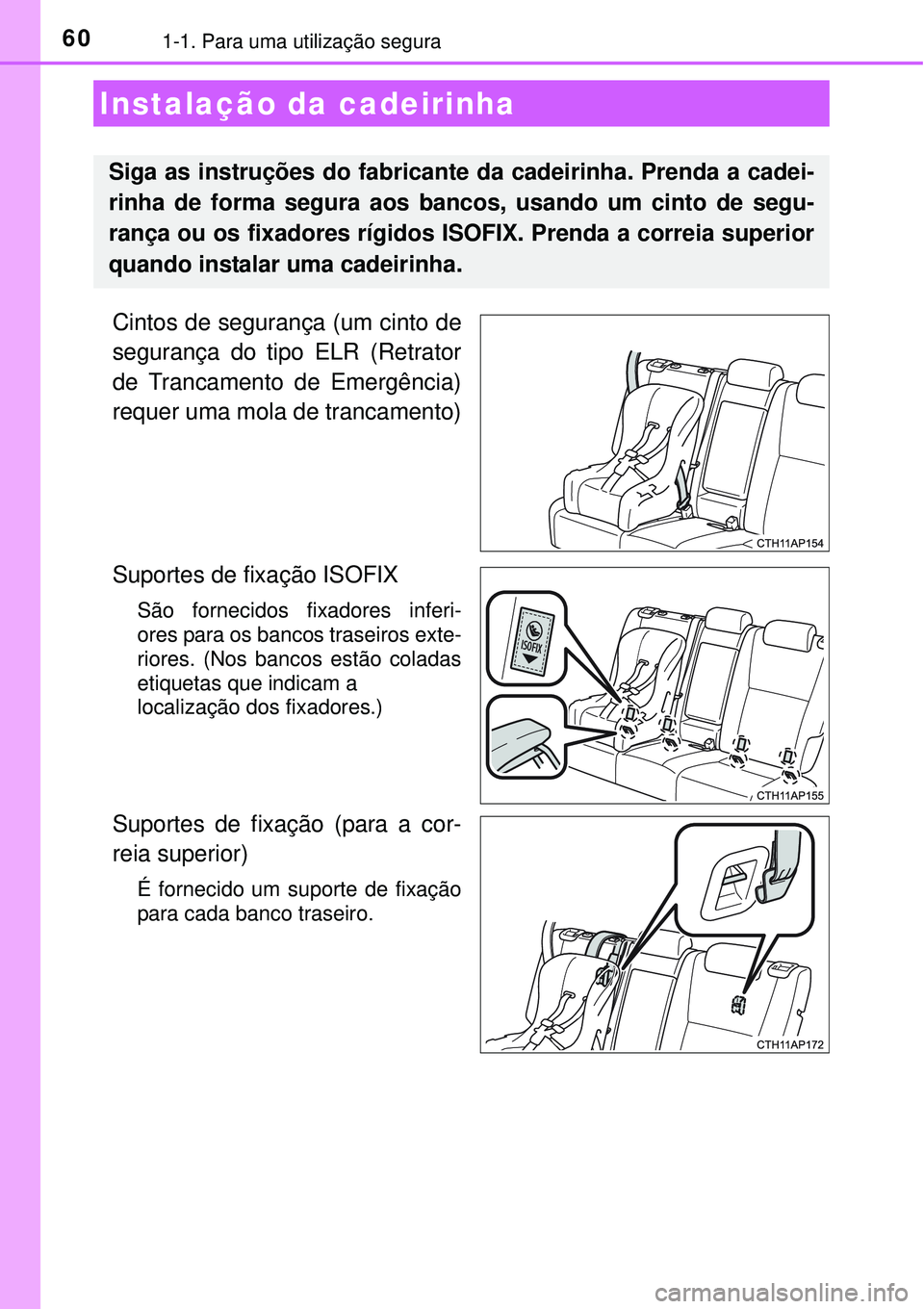 TOYOTA AURIS HYBRID 2016  Manual de utilização (in Portuguese) 601-1. Para uma utilização segura
Cintos de segurança (um cinto de
segurança do tipo ELR (Retrator
de Trancamento de Emergência)
requer uma mola de trancamento)
Suportes de fixação ISOFIX 
São