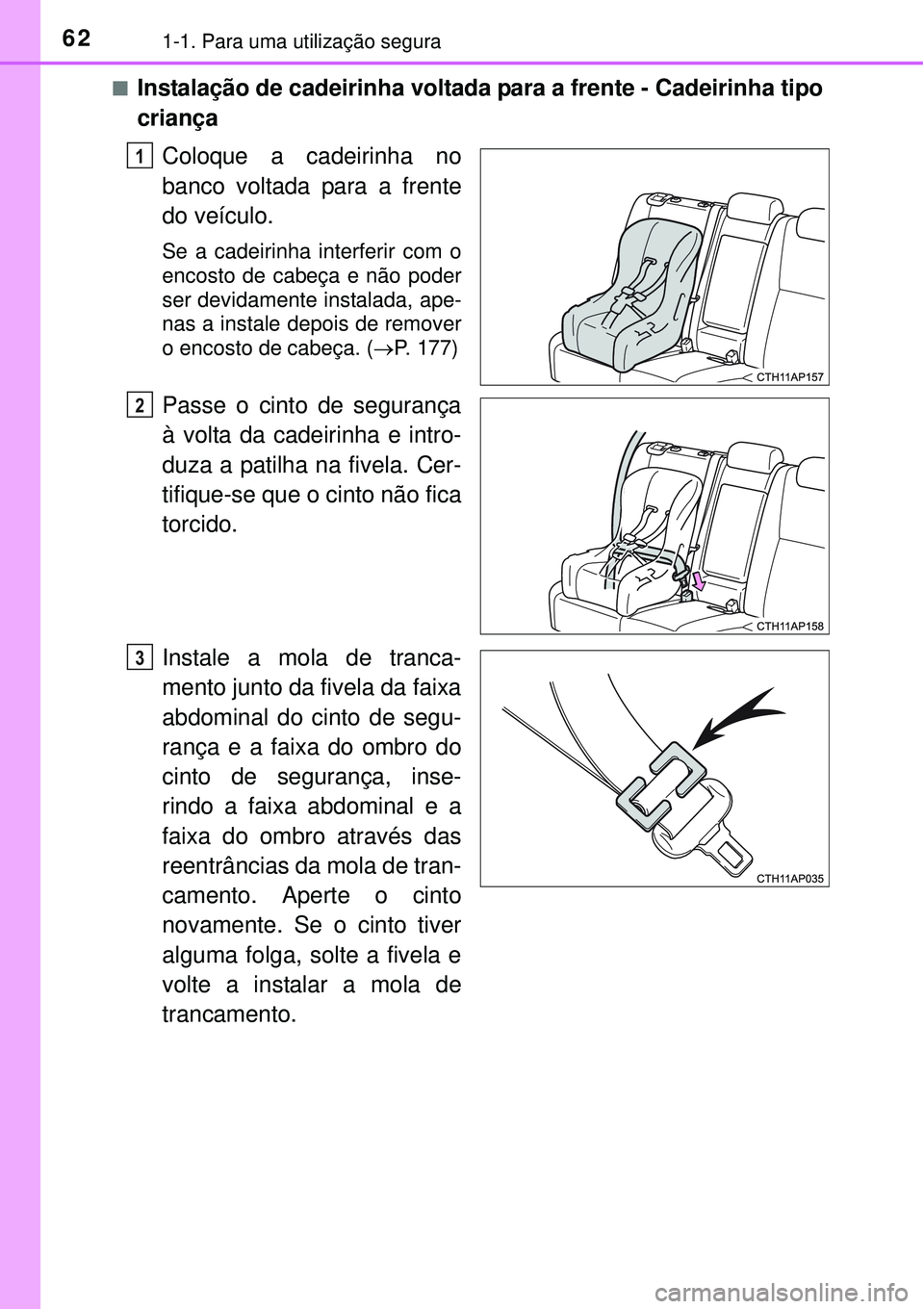 TOYOTA AURIS HYBRID 2016  Manual de utilização (in Portuguese) 621-1. Para uma utilização segura
nInstalação de cadeirinha voltada para a frente - Cadeirinha tipo
criança
Coloque a cadeirinha no
banco voltada para a frente
do veículo.
Se a cadeirinha interf