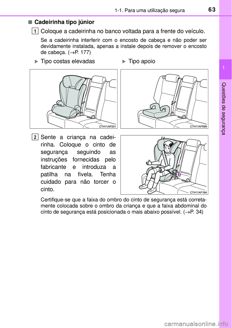 TOYOTA AURIS HYBRID 2016  Manual de utilização (in Portuguese) 631-1. Para uma utilização segura
1
Questões de segurança
nCadeirinha tipo júnior
Coloque a cadeirinha no banco voltada para a frente do veículo.
Se a cadeirinha interferir com o encosto de cabe