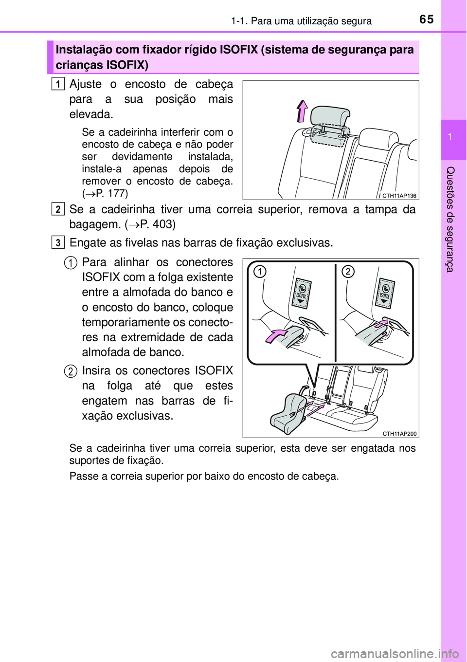 TOYOTA AURIS HYBRID 2016  Manual de utilização (in Portuguese) 651-1. Para uma utilização segura
1
Questões de segurança
Ajuste o encosto de cabeça
para a sua posição mais
elevada.
Se a cadeirinha interferir com o
encosto de cabeça e não poder
ser devida
