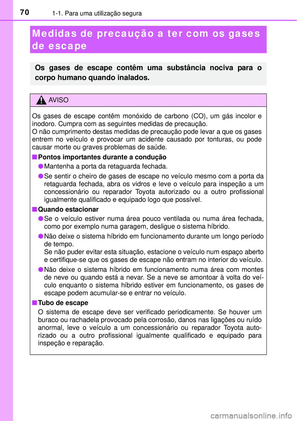 TOYOTA AURIS HYBRID 2016 Manual de utilização (in Portuguese) 701-1. Para uma utilização segura
Medidas de precaução a ter com os gases
de escape
Os gases de escape contêm uma substância nociva para o
corpo humano quando inalados.
AV I S O
Os gases de esc TOYOTA AURIS HYBRID 2016 Manual de utilização (in Portuguese) 701-1. Para uma utilização segura
Medidas de precaução a ter com os gases
de escape
Os gases de escape contêm uma substância nociva para o
corpo humano quando inalados.
AV I S O
Os gases de esc