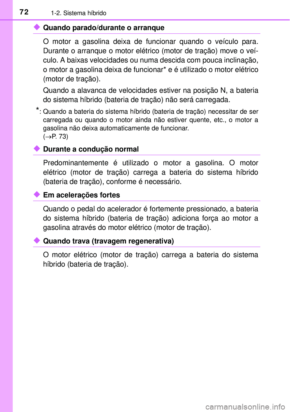 TOYOTA AURIS HYBRID 2016 Manual de utilização (in Portuguese) 721-2. Sistema híbrido
uQuando parado/durante o arranque
O motor a gasolina deixa de funcionar quando o veículo para.
Durante o arranque o motor elétrico (motor de tração) move o veí-
culo. A ba TOYOTA AURIS HYBRID 2016 Manual de utilização (in Portuguese) 721-2. Sistema híbrido
uQuando parado/durante o arranque
O motor a gasolina deixa de funcionar quando o veículo para.
Durante o arranque o motor elétrico (motor de tração) move o veí-
culo. A ba