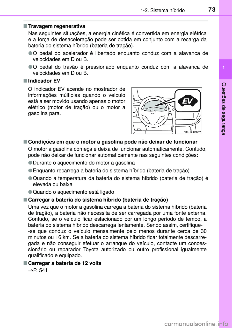 TOYOTA AURIS HYBRID 2016 Manual de utilização (in Portuguese) 731-2. Sistema híbrido
1
Questões de segurança
nTravagem regenerativa
Nas seguintes situações, a energia cinética é convertida em energia elétrica
e a força de desaceleração pode ser obtida TOYOTA AURIS HYBRID 2016 Manual de utilização (in Portuguese) 731-2. Sistema híbrido
1
Questões de segurança
nTravagem regenerativa
Nas seguintes situações, a energia cinética é convertida em energia elétrica
e a força de desaceleração pode ser obtida
