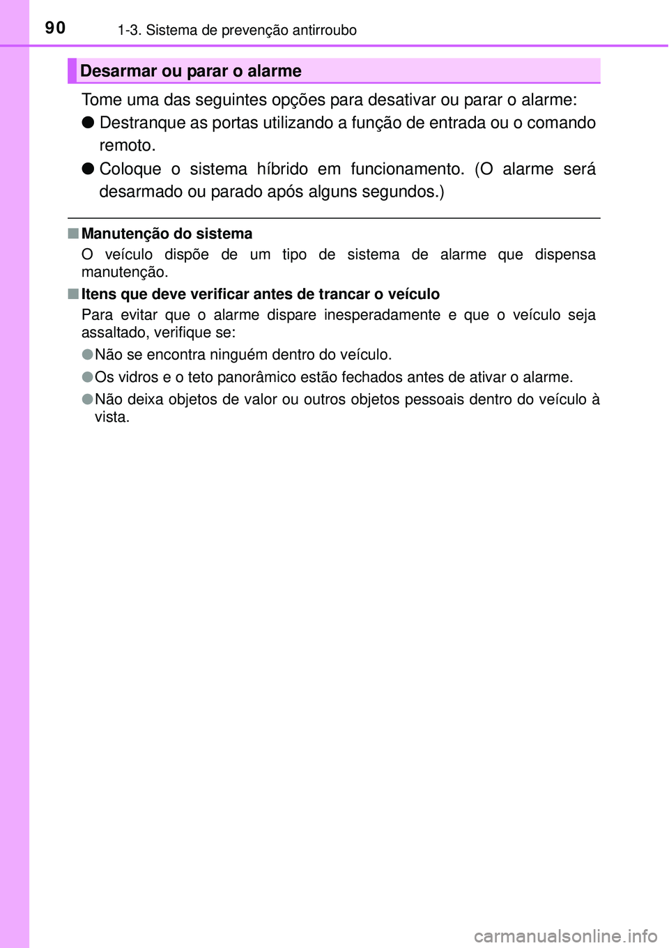 TOYOTA AURIS HYBRID 2016  Manual de utilização (in Portuguese) 901-3. Sistema de prevenção antirroubo
Tome uma das seguintes opções para desativar ou parar o alarme:
lDestranque as portas utilizando a função de entrada ou o comando
remoto.
lColoque o sistem