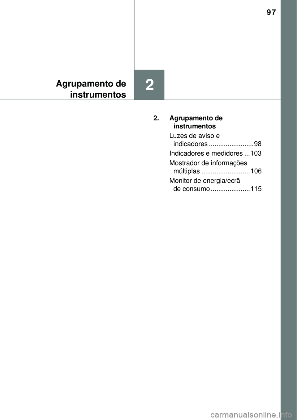 TOYOTA AURIS HYBRID 2016  Manual de utilização (in Portuguese) 97
2Agrupamento de
instrumentos
2. Agrupamento de 
instrumentos
Luzes de aviso e 
indicadores ........................ 98
Indicadores e medidores ... 103
Mostrador de informações 
múltiplas .......