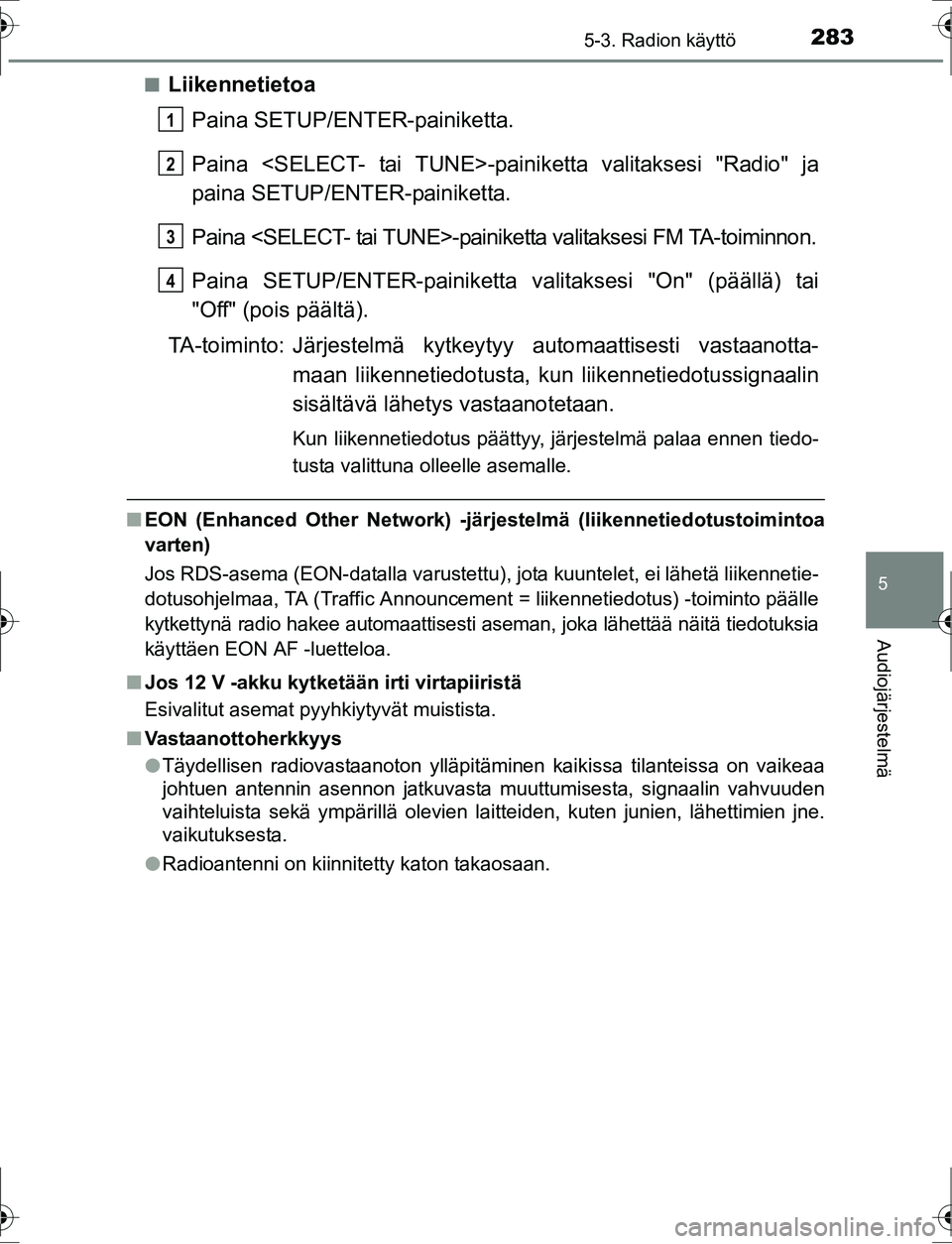 TOYOTA AURIS HYBRID 2016  Bruksanvisningar (in Swedish) 2835-3. Radion käyttö
OM12K47FI
5
Audiojärjestelmä
nLiikennetietoaPaina SETUP/ENTER-painiketta.
Paina <SELECT- tai TUNE>-pain iketta valitaksesi "Radio" ja
paina SETUP/ENTER-painiketta.
Paina <SEL