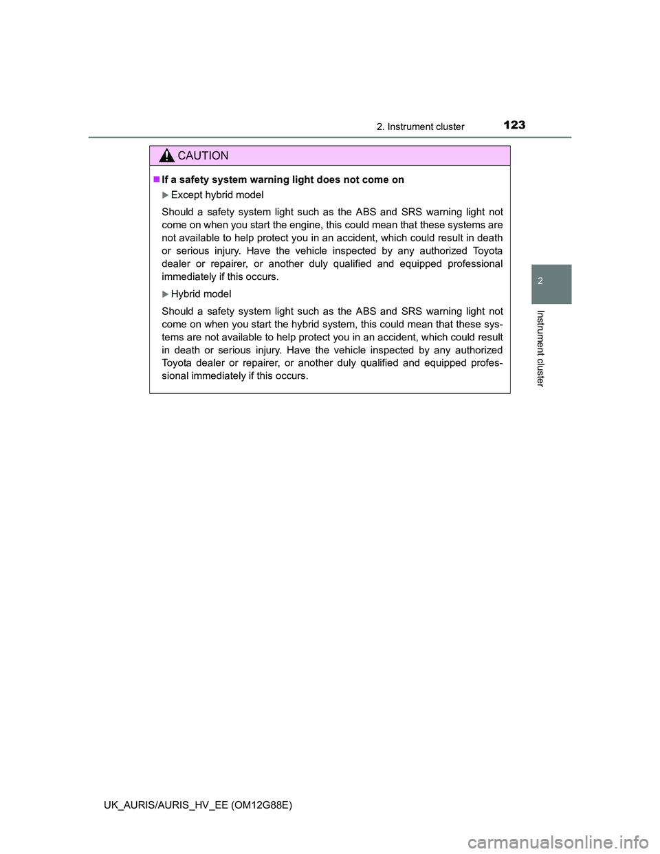 TOYOTA AURIS HYBRID 2014  Owners Manual 1232. Instrument cluster
UK_AURIS/AURIS_HV_EE (OM12G88E)
2
Instrument cluster
CAUTION
If a safety system warning light does not come on
Except hybrid model
Should a safety system light such as t