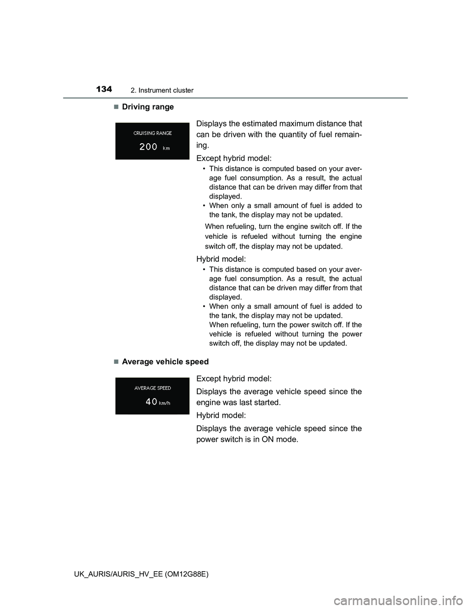 TOYOTA AURIS HYBRID 2014  Owners Manual 1342. Instrument cluster
UK_AURIS/AURIS_HV_EE (OM12G88E)
Driving range 
Average vehicle speedDisplays the estimated maximum distance that
can be driven with the quantity of fuel remain-
ing.
Exc