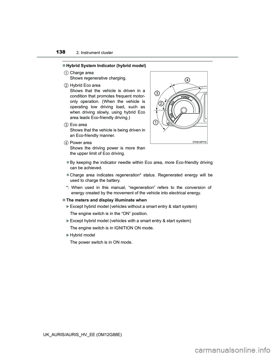TOYOTA AURIS HYBRID 2014  Owners Manual 1382. Instrument cluster
UK_AURIS/AURIS_HV_EE (OM12G88E)
Hybrid System Indicator (hybrid model)
By keeping the indicator needle within Eco area, more Eco-friendly driving
can be achieved.
Cha