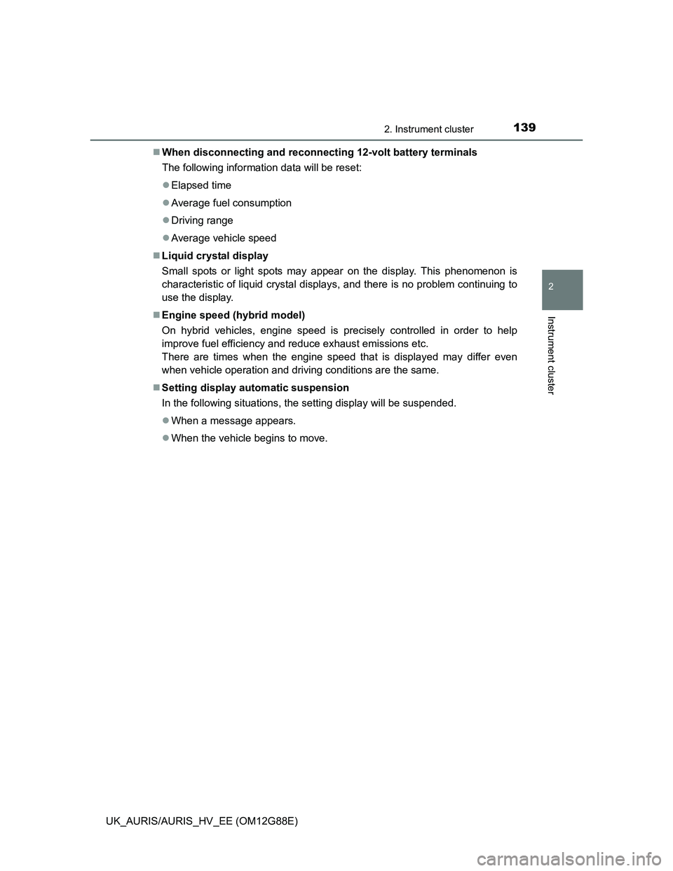 TOYOTA AURIS HYBRID 2014  Owners Manual 1392. Instrument cluster
UK_AURIS/AURIS_HV_EE (OM12G88E)
2
Instrument cluster
When disconnecting and reconnecting 12-volt battery terminals
The following information data will be reset:
Elapsed 