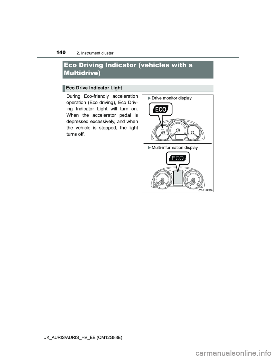 TOYOTA AURIS HYBRID 2014  Owners Manual 1402. Instrument cluster
UK_AURIS/AURIS_HV_EE (OM12G88E)
During Eco-friendly acceleration
operation (Eco driving), Eco Driv-
ing Indicator Light will turn on.
When the accelerator pedal is
depressed e