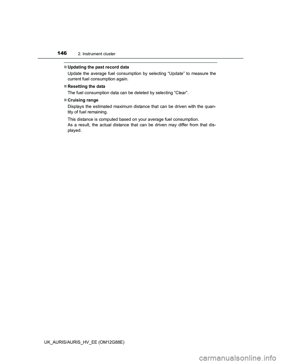 TOYOTA AURIS HYBRID 2014  Owners Manual 1462. Instrument cluster
UK_AURIS/AURIS_HV_EE (OM12G88E)
Updating the past record data
Update the average fuel consumption by selecting “Update” to measure the
current fuel consumption again.
