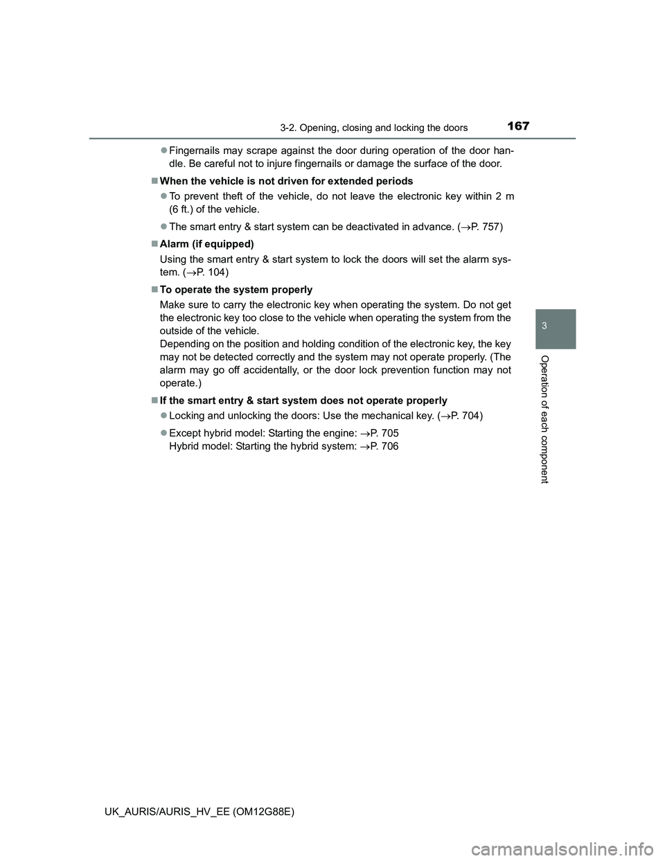 TOYOTA AURIS HYBRID 2014  Owners Manual 1673-2. Opening, closing and locking the doors
UK_AURIS/AURIS_HV_EE (OM12G88E)
3
Operation of each component
Fingernails may scrape against the door during operation of the door han-
dle. Be carefu