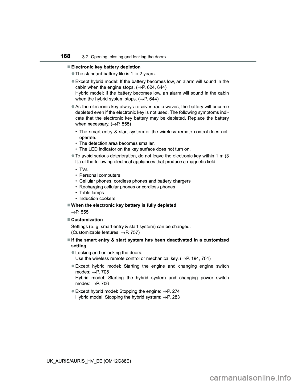 TOYOTA AURIS HYBRID 2014  Owners Manual 1683-2. Opening, closing and locking the doors
UK_AURIS/AURIS_HV_EE (OM12G88E)Electronic key battery depletion
The standard battery life is 1 to 2 years.
Except hybrid model: If the battery b