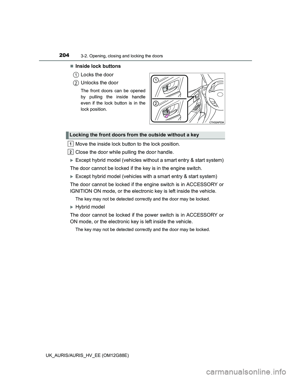 TOYOTA AURIS HYBRID 2014  Owners Manual 2043-2. Opening, closing and locking the doors
UK_AURIS/AURIS_HV_EE (OM12G88E)
Inside lock buttons
Locks the door
Unlocks the door
The front doors can be opened
by pulling the inside handle
even if
