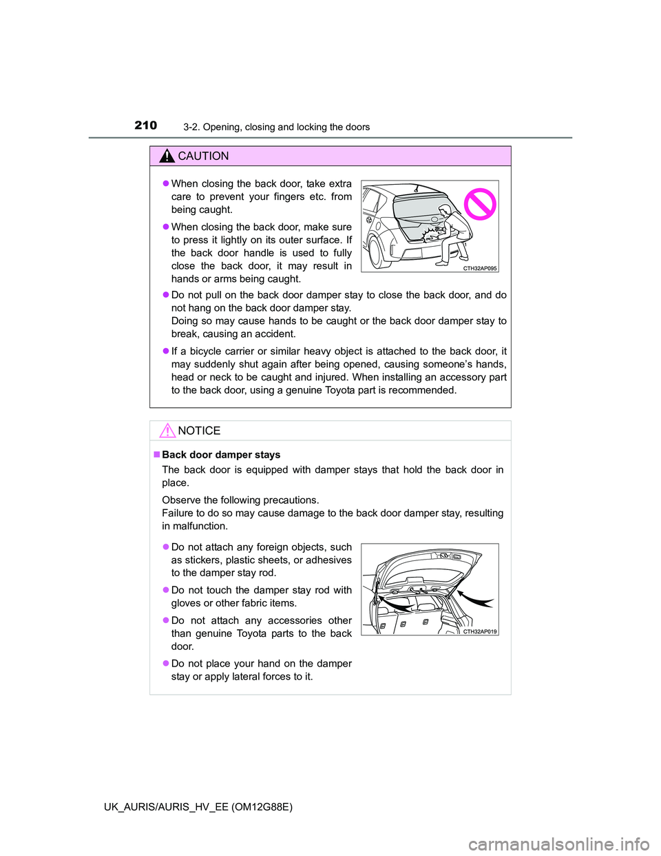 TOYOTA AURIS HYBRID 2014  Owners Manual 2103-2. Opening, closing and locking the doors
UK_AURIS/AURIS_HV_EE (OM12G88E)
CAUTION
Do not pull on the back door damper stay to close the back door, and do
not hang on the back door damper stay.