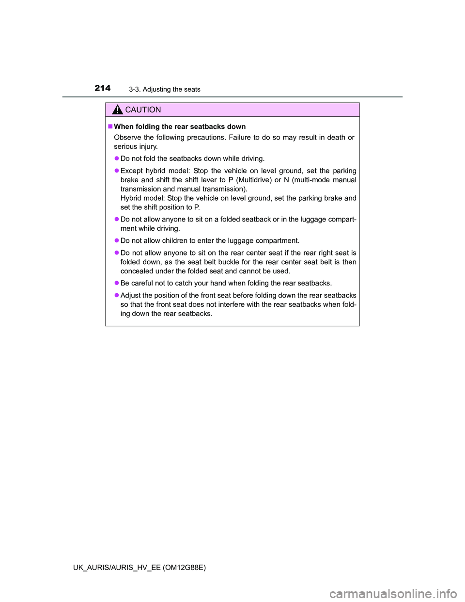 TOYOTA AURIS HYBRID 2014 Owners Manual 2143-3. Adjusting the seats
UK_AURIS/AURIS_HV_EE (OM12G88E)
CAUTION
When folding the rear seatbacks down
Observe the following precautions. Failure to do so may result in death or
serious injury.
TOYOTA AURIS HYBRID 2014 Owners Manual 2143-3. Adjusting the seats
UK_AURIS/AURIS_HV_EE (OM12G88E)
CAUTION
When folding the rear seatbacks down
Observe the following precautions. Failure to do so may result in death or
serious injury.