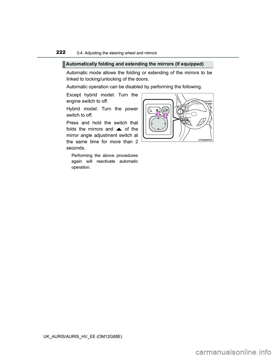 TOYOTA AURIS HYBRID 2014  Owners Manual 2223-4. Adjusting the steering wheel and mirrors
UK_AURIS/AURIS_HV_EE (OM12G88E)
Automatic mode allows the folding or extending of the mirrors to be
linked to locking/unlocking of the doors.
Automatic