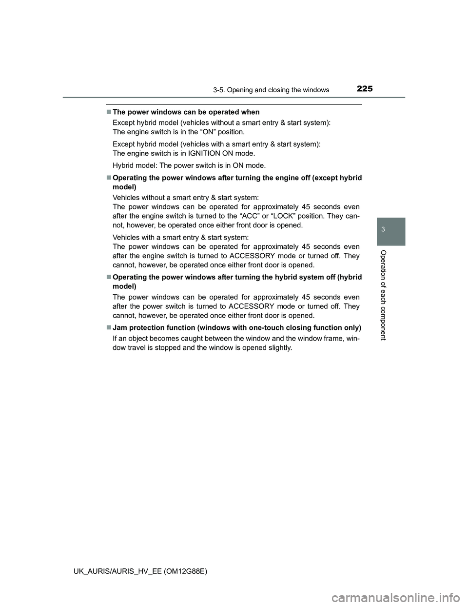 TOYOTA AURIS HYBRID 2014  Owners Manual 2253-5. Opening and closing the windows
UK_AURIS/AURIS_HV_EE (OM12G88E)
3
Operation of each component
The power windows can be operated when
Except hybrid model (vehicles without a smart entry & st