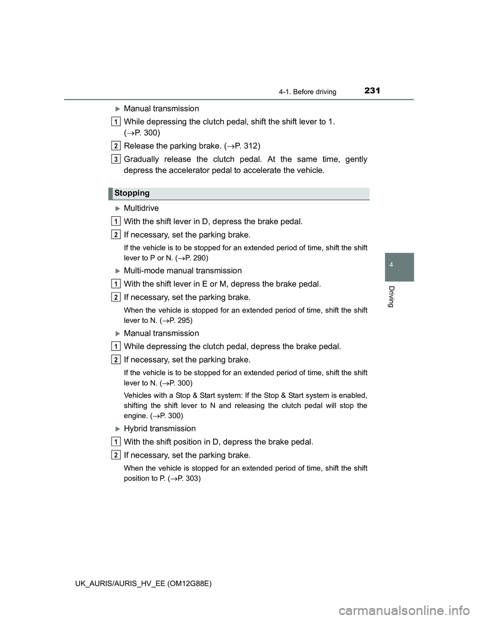 TOYOTA AURIS HYBRID 2014  Owners Manual 2314-1. Before driving
UK_AURIS/AURIS_HV_EE (OM12G88E)
4
Driving
Manual transmission
While depressing the clutch pedal, shift the shift lever to 1. 
(P. 300)
Release the parking brake. (P. 31