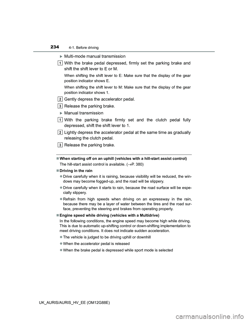 TOYOTA AURIS HYBRID 2014  Owners Manual 2344-1. Before driving
UK_AURIS/AURIS_HV_EE (OM12G88E)
Multi-mode manual transmission
With the brake pedal depressed, firmly set the parking brake and
shift the shift lever to E or M.
When shifting