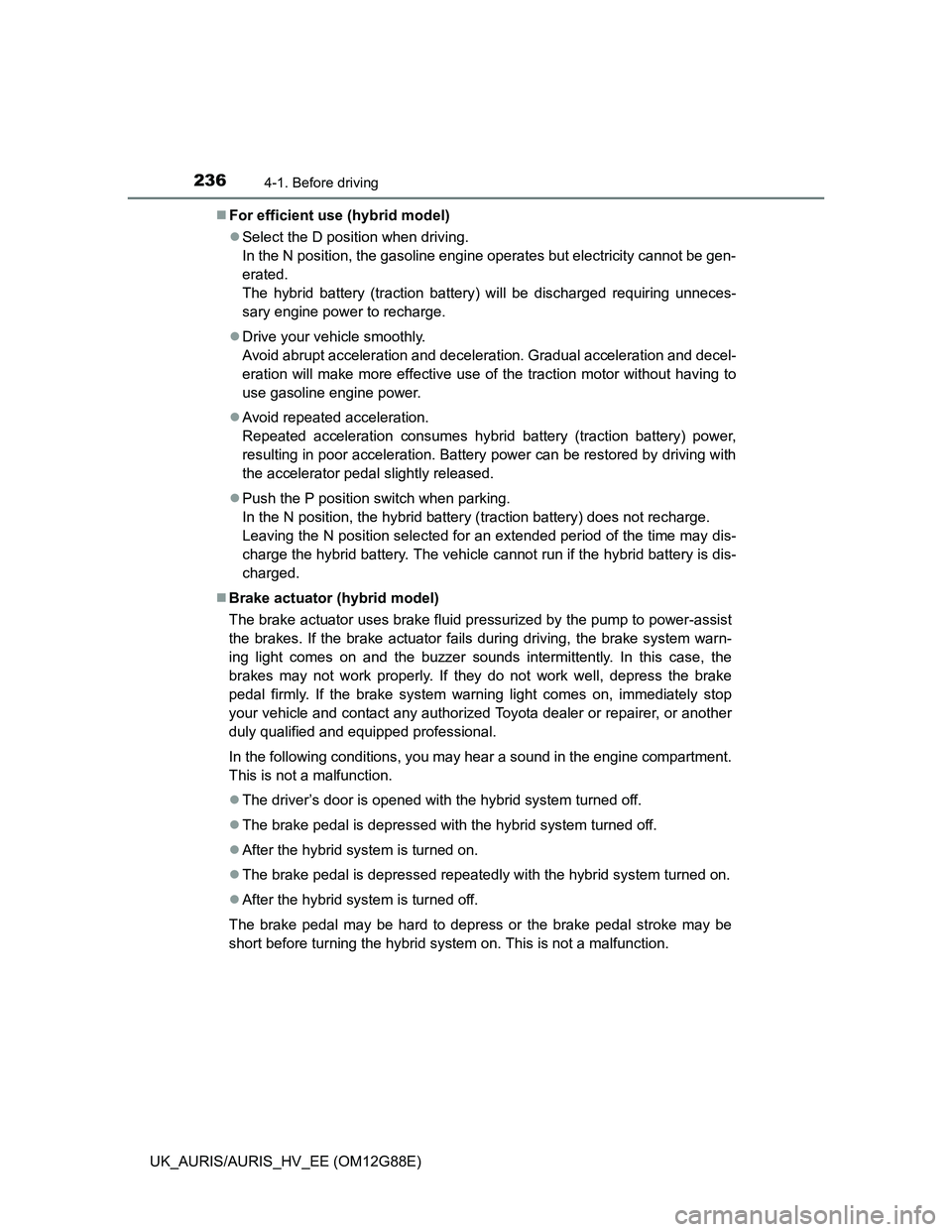 TOYOTA AURIS HYBRID 2014  Owners Manual 2364-1. Before driving
UK_AURIS/AURIS_HV_EE (OM12G88E)For efficient use (hybrid model)
Select the D position when driving.
In the N position, the gasoline engine operates but electricity cannot 