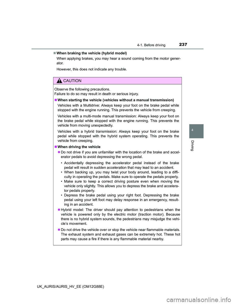 TOYOTA AURIS HYBRID 2014  Owners Manual 2374-1. Before driving
UK_AURIS/AURIS_HV_EE (OM12G88E)
4
Driving
When braking the vehicle (hybrid model)
When applying brakes, you may hear a sound coming from the motor gener-
ator.
However, this 