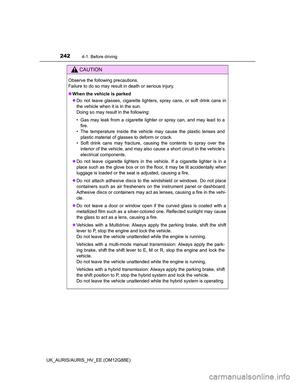 TOYOTA AURIS HYBRID 2014  Owners Manual 2424-1. Before driving
UK_AURIS/AURIS_HV_EE (OM12G88E)
CAUTION
Observe the following precautions. 
Failure to do so may result in death or serious injury.
When the vehicle is parked
Do not leave