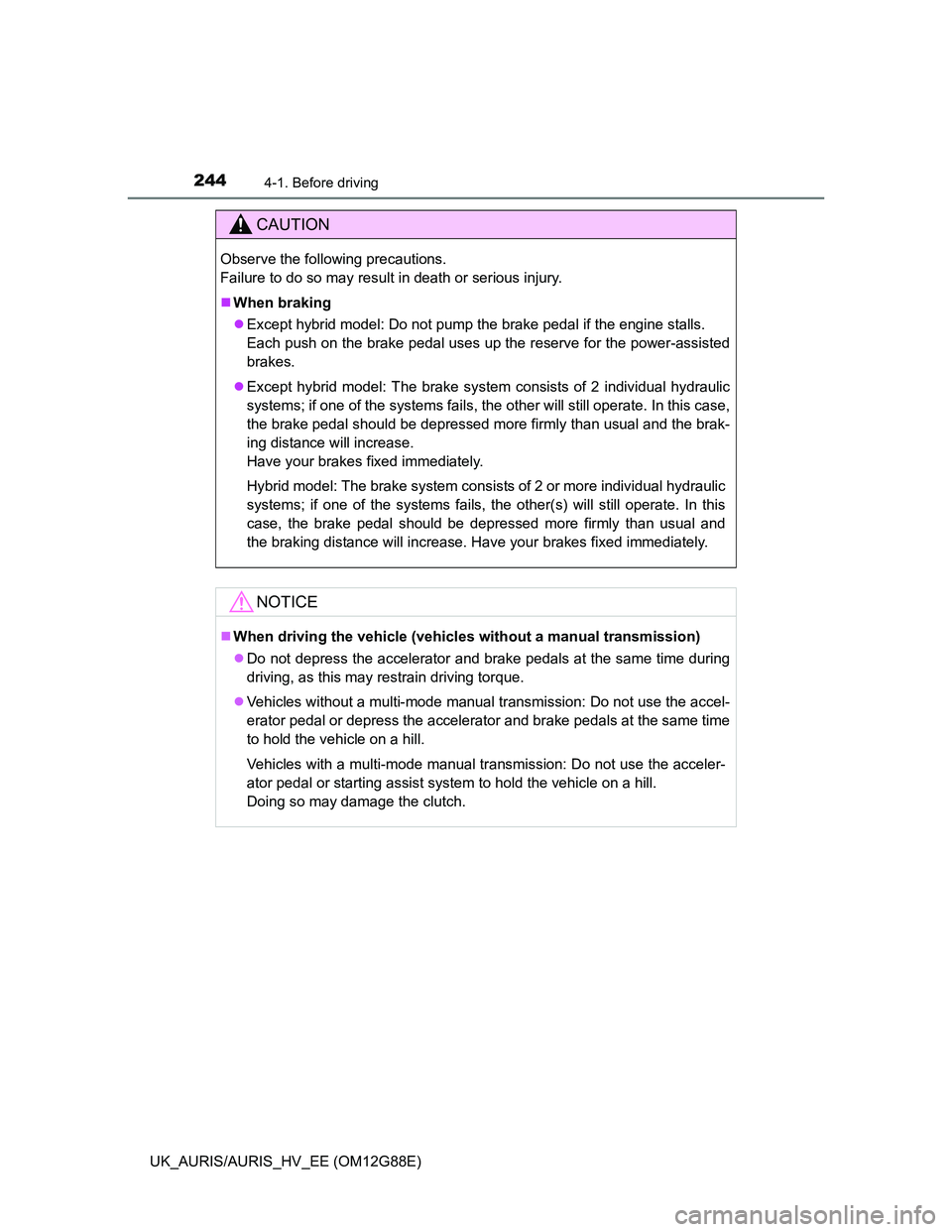 TOYOTA AURIS HYBRID 2014  Owners Manual 2444-1. Before driving
UK_AURIS/AURIS_HV_EE (OM12G88E)
CAUTION
Observe the following precautions. 
Failure to do so may result in death or serious injury.
When braking
Except hybrid model: Do no